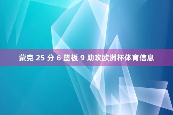 蒙克 25 分 6 篮板 9 助攻欧洲杯体育信息