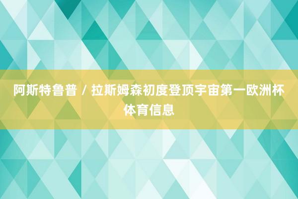 阿斯特鲁普 / 拉斯姆森初度登顶宇宙第一欧洲杯体育信息