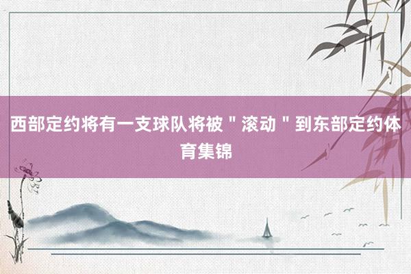 西部定约将有一支球队将被＂滚动＂到东部定约体育集锦