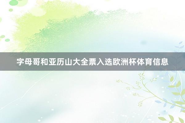 字母哥和亚历山大全票入选欧洲杯体育信息