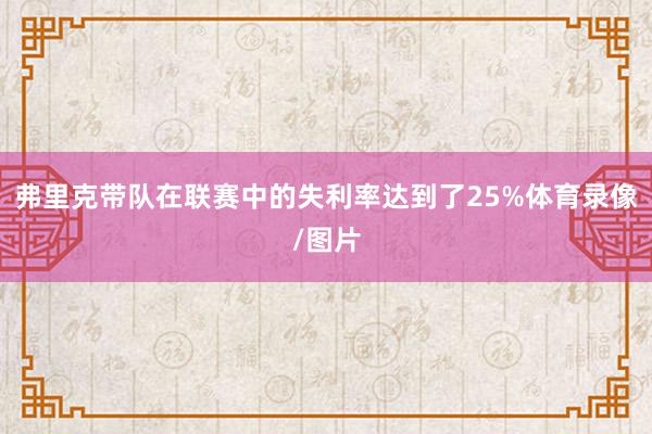 弗里克带队在联赛中的失利率达到了25%体育录像/图片