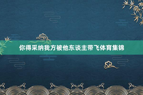 你得采纳我方被他东谈主带飞体育集锦