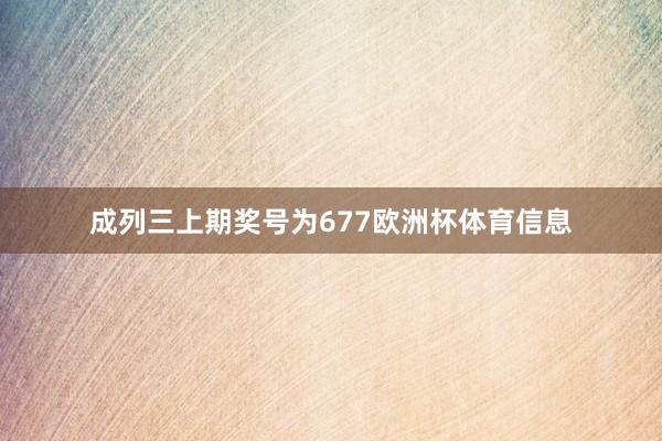 成列三上期奖号为677欧洲杯体育信息