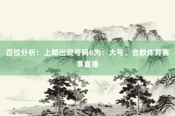 百位分析：上期出现号码6为：大号、合数体育赛事直播