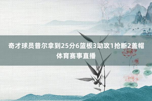 奇才球员普尔拿到25分6篮板3助攻1抢断2盖帽体育赛事直播