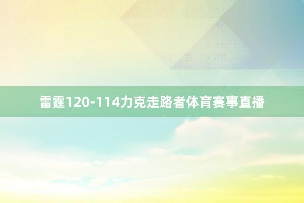 雷霆120-114力克走路者体育赛事直播