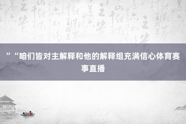 ”“咱们皆对主解释和他的解释组充满信心体育赛事直播