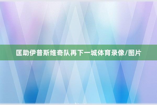 匡助伊普斯维奇队再下一城体育录像/图片