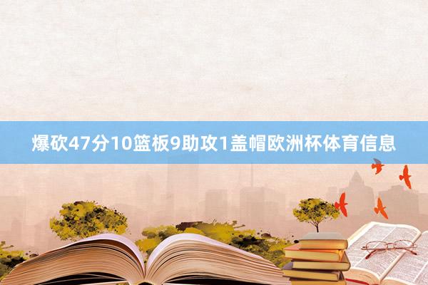 爆砍47分10篮板9助攻1盖帽欧洲杯体育信息