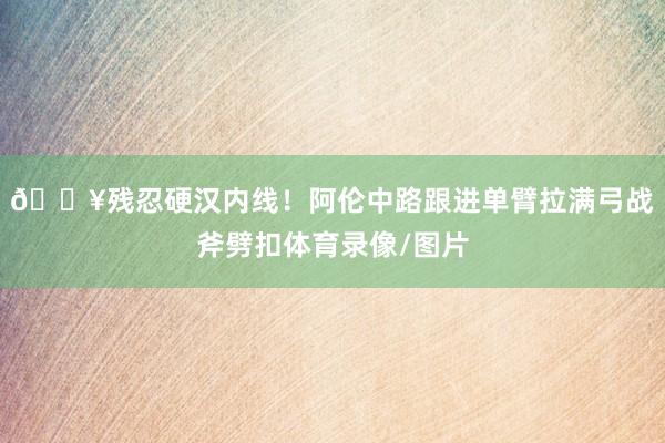 💥残忍硬汉内线！阿伦中路跟进单臂拉满弓战斧劈扣体育录像/图片