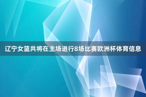 辽宁女篮共将在主场进行8场比赛欧洲杯体育信息