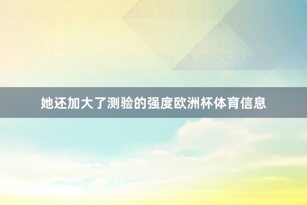 她还加大了测验的强度欧洲杯体育信息