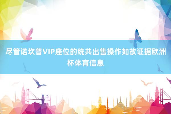 尽管诺坎普VIP座位的统共出售操作如故证据欧洲杯体育信息