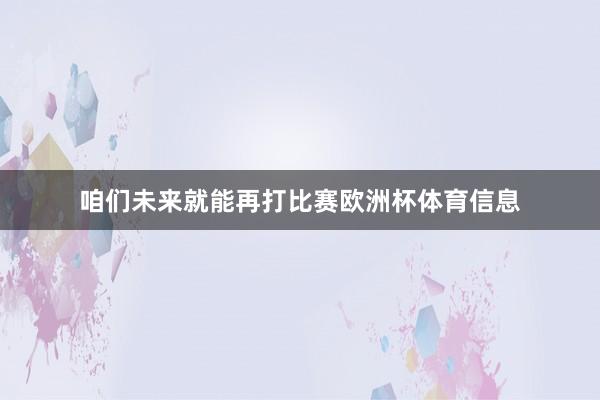 咱们未来就能再打比赛欧洲杯体育信息