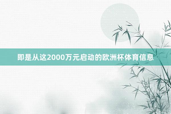 即是从这2000万元启动的欧洲杯体育信息