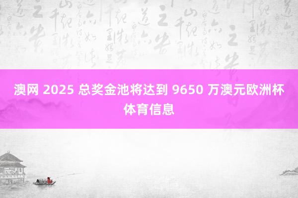 澳网 2025 总奖金池将达到 9650 万澳元欧洲杯体育信息