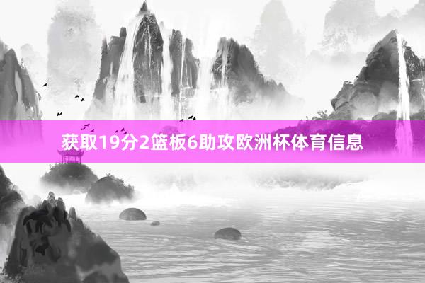 获取19分2篮板6助攻欧洲杯体育信息