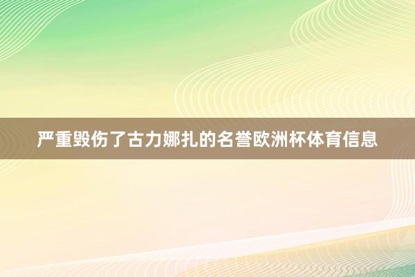 严重毁伤了古力娜扎的名誉欧洲杯体育信息